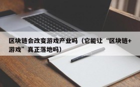区块链会改变游戏产业吗（它能让“区块链+游戏”真正落地吗）