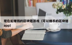现在能赚钱的区块链游戏（可以赚币的区块链app）