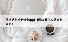 区块链供应链金融ppt（区块链供应链金融公司）