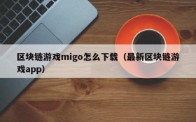 区块链游戏migo怎么下载（最新区块链游戏app）