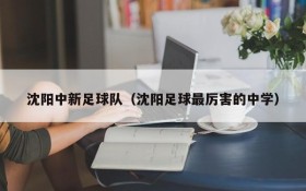 沈阳中新足球队（沈阳足球最厉害的中学）