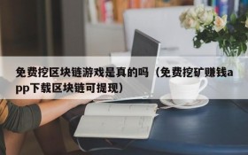 免费挖区块链游戏是真的吗（免费挖矿赚钱app下载区块链可提现）