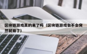 区块链游戏真的来了吗（区块链游戏会不会突然就崩了）