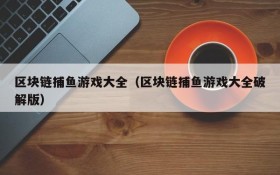 区块链捕鱼游戏大全（区块链捕鱼游戏大全破解版）