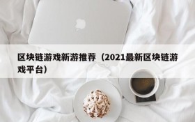 区块链游戏新游推荐（2021最新区块链游戏平台）