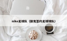 nike足球队（耐克签约足球球队）