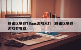 腾讯区块链TBaas游戏大厅（腾讯区块链游戏有哪些）