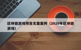 区块链游戏预告文案案例（2020年区块链游戏）