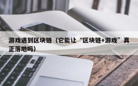 游戏遇到区块链（它能让“区块链+游戏”真正落地吗）