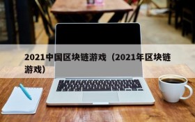 2021中国区块链游戏（2021年区块链游戏）
