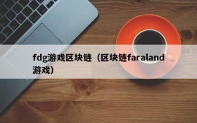 fdg游戏区块链（区块链faraland游戏）
