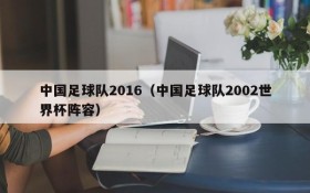 中国足球队2016（中国足球队2002世界杯阵容）
