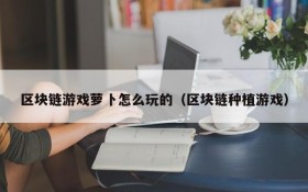 区块链游戏萝卜怎么玩的（区块链种植游戏）