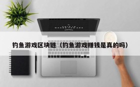 钓鱼游戏区块链（钓鱼游戏赚钱是真的吗）