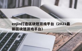enjin打造区块链游戏平台（2021最新区块链游戏平台）