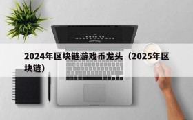 2024年区块链游戏币龙头（2025年区块链）