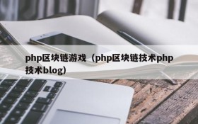 php区块链游戏（php区块链技术php技术blog）