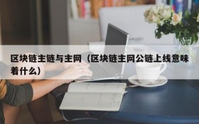 区块链主链与主网（区块链主网公链上线意味着什么）