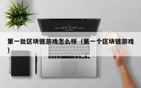 第一批区块链游戏怎么样（第一个区块链游戏）