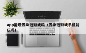 app能玩区块链游戏吗（区块链游戏手机能玩吗）