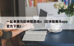 一起来赛马区块链游戏o（区块链赛马app官方下载）