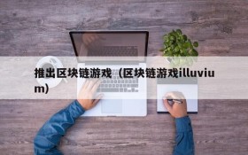 推出区块链游戏（区块链游戏illuvium）