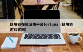 区块链在线游戏平台fortuna（区块链游戏官网）