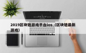 2019区块链游戏平台ios（区块链最新游戏）