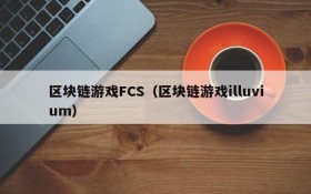 区块链游戏FCS（区块链游戏illuvium）