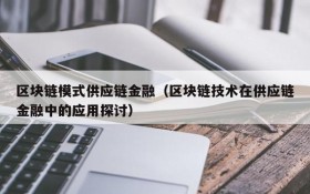 区块链模式供应链金融（区块链技术在供应链金融中的应用探讨）