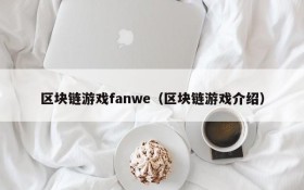 区块链游戏fanwe（区块链游戏介绍）