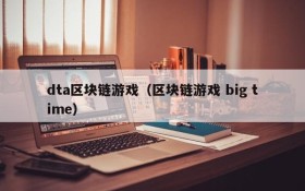 dta区块链游戏（区块链游戏 big time）