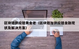区块链供应链黄金老（区块链加供应链金融现状及解决方案）