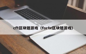 cft区块链游戏（forte区块链游戏）