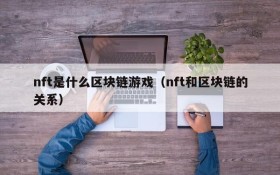 nft是什么区块链游戏（nft和区块链的关系）
