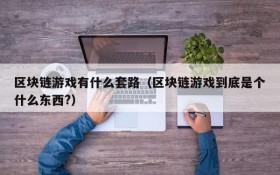 区块链游戏有什么套路（区块链游戏到底是个什么东西?）
