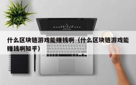 什么区块链游戏能赚钱啊（什么区块链游戏能赚钱啊知乎）