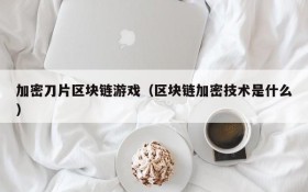 加密刀片区块链游戏（区块链加密技术是什么）