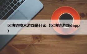 区块链技术游戏是什么（区块链游戏dapp）