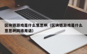 区块链游戏是什么意思啊（区块链游戏是什么意思啊网络用语）