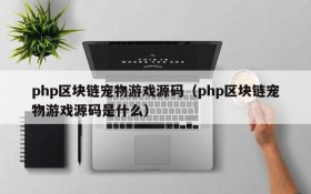 php区块链宠物游戏源码（php区块链宠物游戏源码是什么）