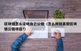 区块链怎么证明自己公链（怎么辨别真假区块链公链项目?）