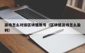 游戏怎么对接区块链账号（区块链游戏怎么盈利）