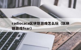 radiocaca区块链游戏怎么玩（区块链游戏fear）