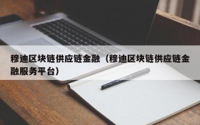 穆迪区块链供应链金融（穆迪区块链供应链金融服务平台）