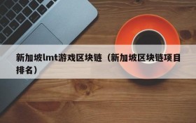 新加坡lmt游戏区块链（新加坡区块链项目排名）
