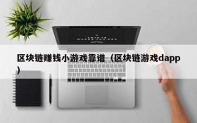 区块链赚钱小游戏靠谱（区块链游戏dapp）