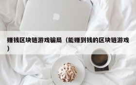赚钱区块链游戏骗局（能赚到钱的区块链游戏）