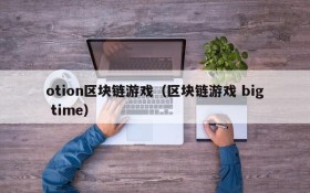 otion区块链游戏（区块链游戏 big time）