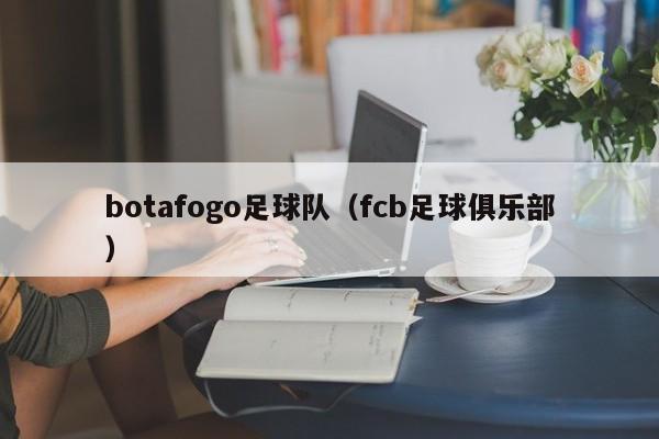 botafogo足球队（fcb足球俱乐部）